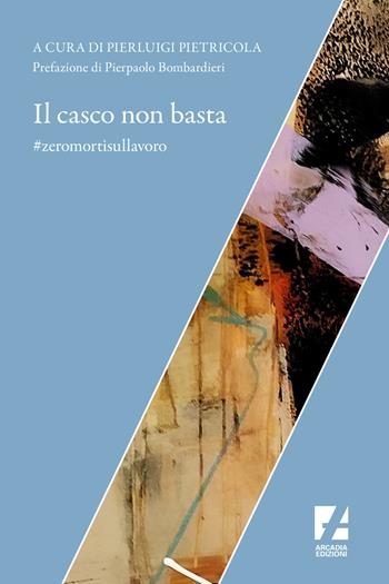 Il casco non basta. #zeromortisullavoro  - Libro Arcadia Edizioni 2022, Sindacato | Libraccio.it