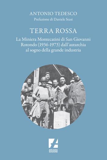 Terra Rossa. La miniera di Montecatini di San Giovanni Rotondo (1936-1973) dall'autarchia al sogno della grande industria - Antonio Tedesco - Libro Arcadia Edizioni 2022, Orsa Maggiore | Libraccio.it