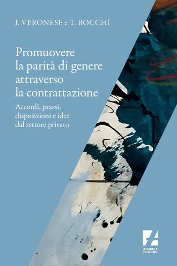 Promuovere la parità di genere attraverso la contrattazione. Accordi, prassi, disposizioni e idee dal settore privato - Tiziana Bocchi, Ivana Veronese - Libro Arcadia Edizioni 2022, Frontiere | Libraccio.it