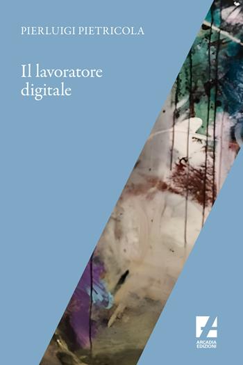 Il lavoratore digitale - Pierluigi Pietricola - Libro Arcadia Edizioni 2023, Frontiere | Libraccio.it