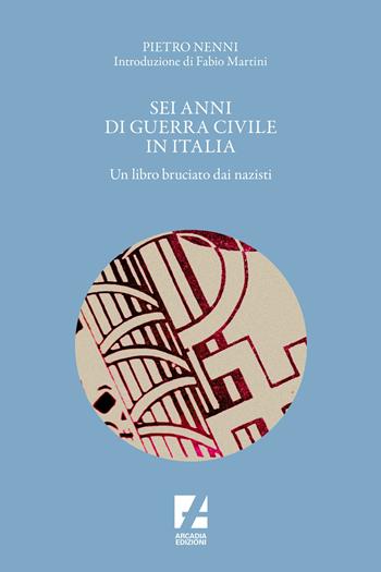 Sei anni di guerra civile in Italia. Un libro bruciato dai nazisti - Pietro Nenni - Libro Arcadia Edizioni 2023, Storica | Libraccio.it