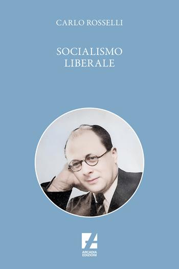 Socialismo liberale - Carlo Rosselli - Libro Arcadia Edizioni 2024, Storica | Libraccio.it
