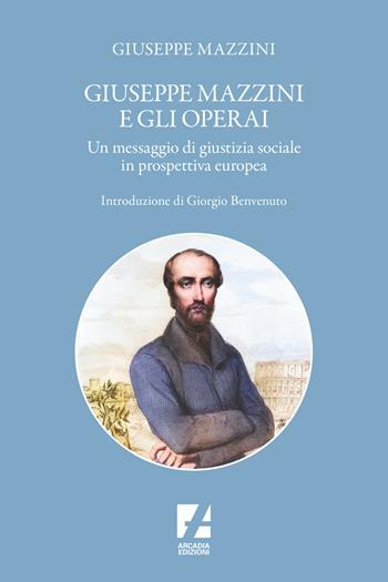 Giuseppe Mazzini e gli operai. Un messaggio di giustizia sociale in prospettiva europea - Giuseppe Mazzini - Libro Arcadia Edizioni 2024, Storica | Libraccio.it