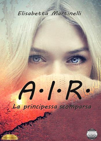 A.I.R. La principessa scomparsa - Elisabetta Martinelli - Libro Argento Vivo Edizioni 2019, Fuoriclasse | Libraccio.it