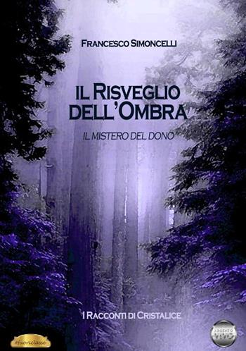 Il mistero del dono. Il risveglio dell'ombra. Racconti di Cristalice. Vol. 1 - Francesco Simoncelli - Libro Argento Vivo Edizioni 2019, Fuoriclasse | Libraccio.it