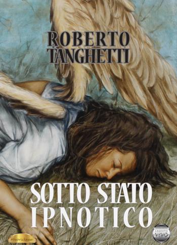 Sotto stato ipnotico - Roberto Tanghetti - Libro Argento Vivo Edizioni 2020, Fuoriclasse | Libraccio.it