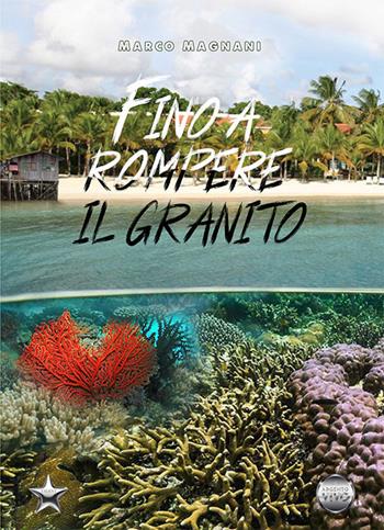 Fino a rompere il granito - Marco Magnani - Libro Argento Vivo Edizioni 2021, Talent | Libraccio.it