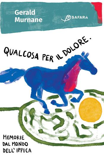 Qualcosa per il dolore. Memorie dal mondo dell'ippica - Gerald Murnane - Libro Safarà Editore 2024 | Libraccio.it