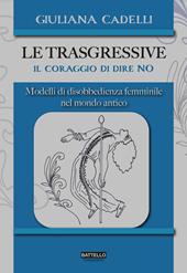 Le trasgressive. Il coraggio di dire no. Modelli di disobbedienza femminile nel mondo antico