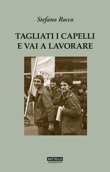 Tagliati i capelli e vai a lavorare. Gli anni '70 a Monfalcone - Stefano Rocco - Libro Battello Stampatore 2022 | Libraccio.it