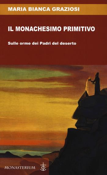 Il monachesimo primitivo. Sulle orme dei Padri del deserto - Maria Bianca Graziosi - Libro Monasterium 2019 | Libraccio.it