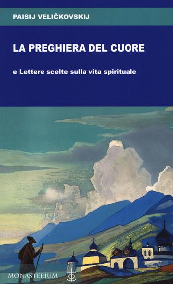 La preghiera del cuore e Lettere scelte sulla vita spirituale - Paisij Velickovskij - Libro Monasterium 2019 | Libraccio.it