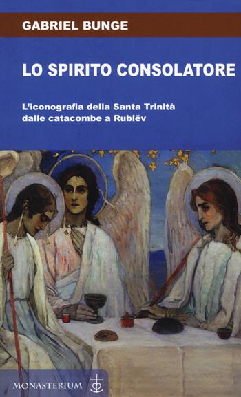 Lo spirito consolatore. L'iconografia della Santa Trinità dalle catacombe a Rublëv - Gabriel Bunge - Libro Monasterium 2019 | Libraccio.it