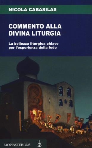 Commento alla divina liturgia. La bellezza liturgica chiave per l'esperienza della fede - Nicola Cabasilas - Libro Monasterium 2020 | Libraccio.it