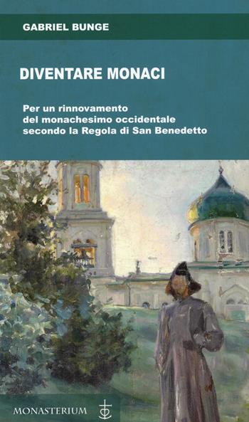 Diventare monaci. Per un rinnovamento del monachesimo occidentale secondo la regola di San benedetto - Gabriel Bunge - Libro Monasterium 2020 | Libraccio.it