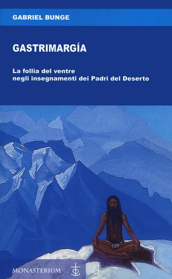 Gastrimargia. La follia del ventre negli insegnamenti dei Padri del Deserto - Gabriel Bunge - Libro Monasterium 2021 | Libraccio.it