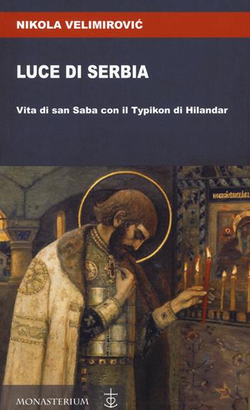 Luce di Serbia. Vita di san Saba con il Typikon di Hilandar - San Nikolaj Velimirovic - Libro Monasterium 2021 | Libraccio.it