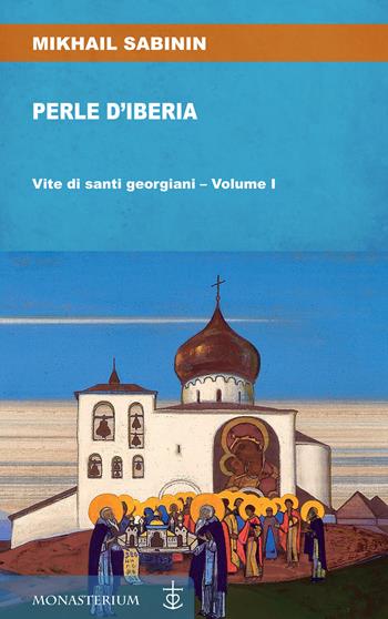 Perle d'Iberia. Vol. 1: Vite di santi georgiani. - Mikhail Sabinin - Libro Monasterium 2021 | Libraccio.it