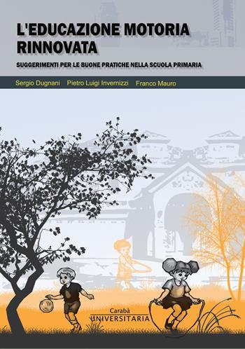 L' educazione motoria rinnovata. Suggerimenti per le buone pratiche nella scuola primaria - Pietro Luigi Invernizzi, Sergio Dugnani, Franco Mauro - Libro Carabà 2018, Universitaria | Libraccio.it