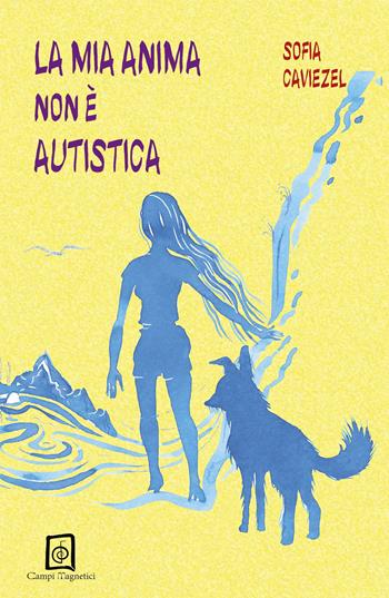 La mia anima non è autistica - Sofia Caviezel - Libro Campi Magnetici 2020, Rovesciare la mente | Libraccio.it