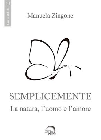 Semplicemente. La natura, l'uomo, l'amore - Manuela Zingone - Libro Mondo Nuovo 2020, Nuova Babele | Libraccio.it