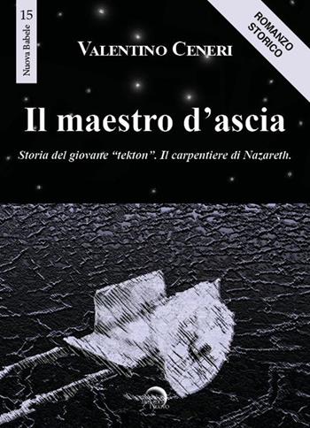 Il maestro d'ascia. Storia del giovane «Tekton». Il carpentiere di Nazareth - Valentino Ceneri - Libro Mondo Nuovo 2020, Nuova Babele | Libraccio.it