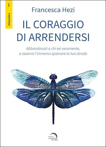 Il coraggio di arrendersi. Abbandonati a chi sei veramente, e osserva l'universo spianare la tua strada - Francesca Hezi - Libro Mondo Nuovo 2020, Atlantidea | Libraccio.it