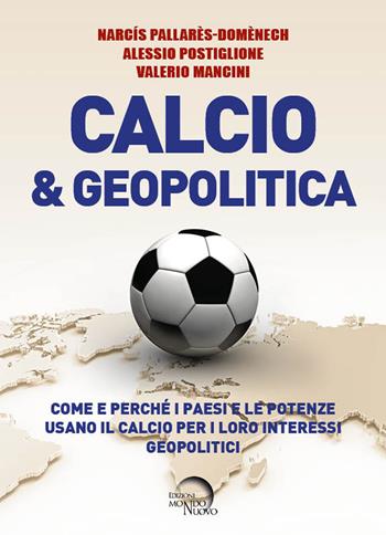 Calcio & geopolitica. Come e perché i paesi e le potenze usano il calcio per i loro interessi geopolitici - Narcís Pallarès-Domènech, Alessio Postiglione, Valerio Mancini - Libro Mondo Nuovo 2021 | Libraccio.it