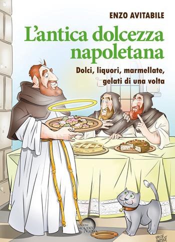 L' antica dolcezza napoletana. Dolci, liquori, marmellate, gelati di una volta - Enzo Avitabile - Libro Mondo Nuovo 2021 | Libraccio.it