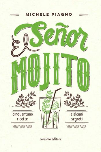 El Señor Mojito. Cinquantuno ricette e alcuni segreti - Michele Piagno - Libro Corsiero Editore 2019 | Libraccio.it