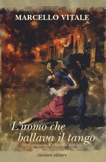 L' uomo che ballava il tango - Marcello Vitale - Libro Corsiero Editore 2019 | Libraccio.it
