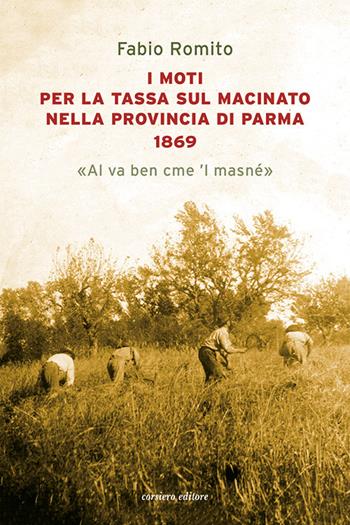 I moti per la tassa sul macinato nella provincia di Parma 1869. «Al va ben cme 'l masné» - Fabio Romito - Libro Corsiero Editore 2022, Fuori collana | Libraccio.it