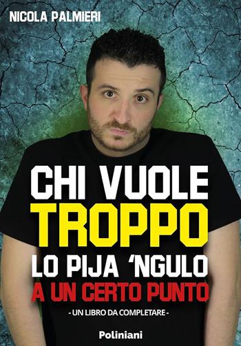 Chi vuole troppo lo pija 'ngulo a un certo punto - Nicola Palmieri - Libro Poliniani 2022 | Libraccio.it
