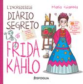 L' incredibile diario segreto di Frida Kahlo. Ediz. a colori