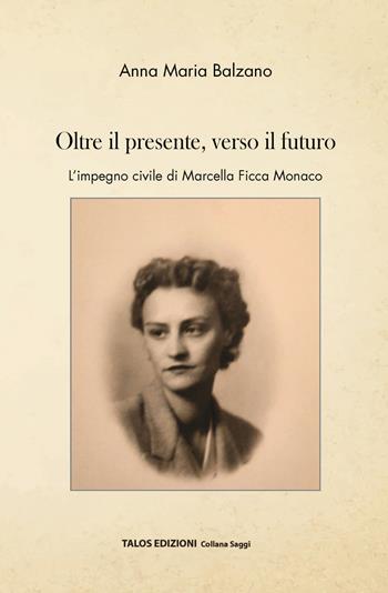 Oltre il presente, verso il futuro. L'impegno civile di Marcella Ficca Monaco - Anna Maria Balzano - Libro Talos Edizioni 2021, Saggi | Libraccio.it