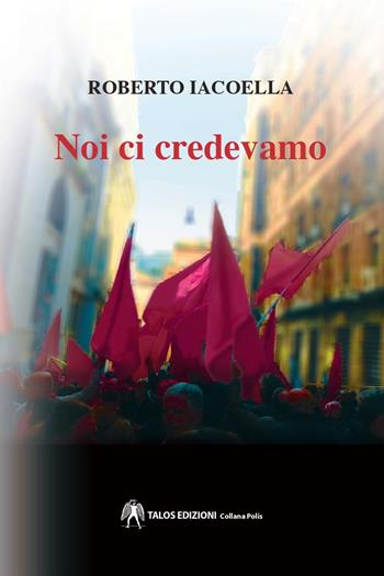 Noi ci credevamo - Roberto Iacoella - Libro Talos Edizioni 2023, Polis | Libraccio.it