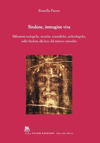 Sindone, immagine viva. Riflessioni teologiche, storiche, scientifiche, archeologiche, sulla Sindone alla luce del mistero custodito - Rossella Paone - Libro Talos Edizioni 2024, Saggi | Libraccio.it