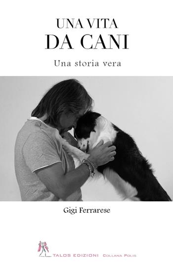 Una vita da cani - Gigi Ferrarese - Libro Talos Edizioni 2025, Polis | Libraccio.it