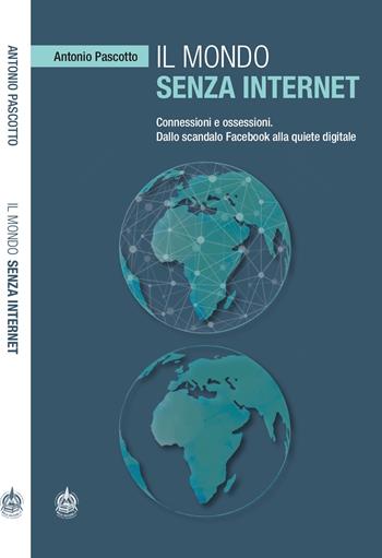 Il mondo senza internet. Connessioni e ossessioni. Dallo scandalo Facebook alla quiete digitale - Antonio Pascotto - Libro Male 2019 | Libraccio.it