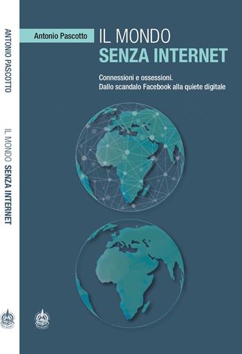 Il mondo senza internet. Connessioni e ossessioni. Dallo scandalo Facebook alla quiete digitale - Antonio Pascotto - Libro Male 2019 | Libraccio.it