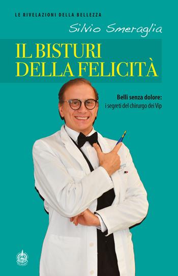 Il bisturi della felicità. Belli senza dolore: i segreti del chirurgo dei Vip - Silvio Smeraglia - Libro Male 2019 | Libraccio.it