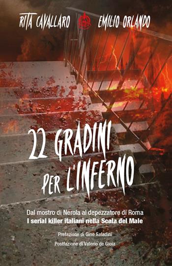 22 gradini per l'inferno. Dal mostro di Nerola al depezzatore di Roma. I serial killer italiani nella scala del male - Rita Cavallaro, Emilio Orlando - Libro Male 2019 | Libraccio.it