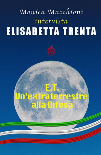 E.T.. Un'extraterrestre alla Difesa. Monica Macchioni intervista Elisabetta Trenta - Monica Macchioni, Elisabetta Trenta - Libro Male 2021 | Libraccio.it