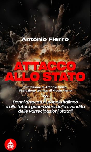 Attacco allo Stato. Danni arrecati al popolo italiano e alle future generazioni dalla svendita delle partecipazioni statali - Antonio Fierro - Libro Male 2023 | Libraccio.it