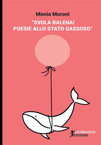 Svola balena! Poesie allo stato gassoso - Monia Moroni - Libro Cicorivolta 2021, Poetál | Libraccio.it