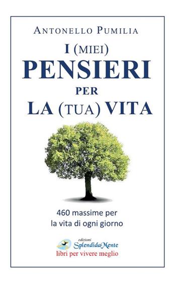 I (miei) pensieri per la (tua) vita. 460 massime per la vita di ogni giorno - Antonello Pumilia - Libro SplendidaMente 2021, Libri per vivere meglio | Libraccio.it
