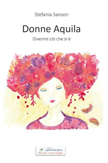 Donne aquila. Divenire ciò che si è - Stefania Sanson - Libro SplendidaMente 2023 | Libraccio.it