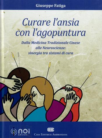 Curare l'ansia con l'agopuntura. Dalla medicina tradizione cinese alle neuroscienze: sinergia tra sistemi di cura - Giuseppe Fatiga - Libro Noi 2017 | Libraccio.it
