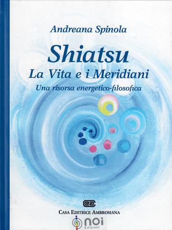 Shiatsu. La vita e i meridiani. Una visione energetico-filosofica - Andreana Spinola - Libro Noi 2017 | Libraccio.it