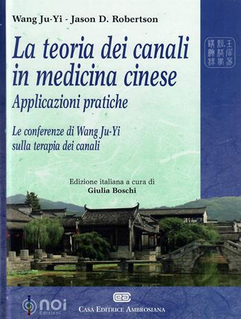 La teoria dei canali in medicina cinese. Applicazioni pratiche. Le conferenze di Wang Ju-Yi sulla terapia dei canali - Ju-Yi Wang, Jason Robertson - Libro Noi 2013 | Libraccio.it